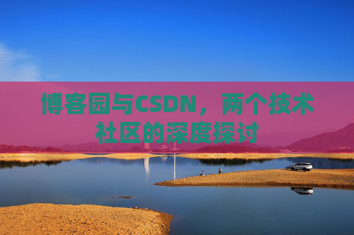 博客园与CSDN，两个技术社区的深度探讨